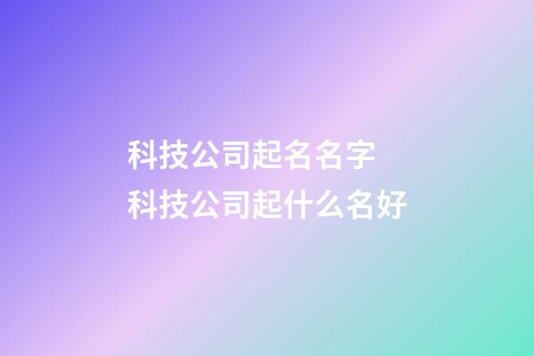 科技公司起名名字 科技公司起什么名好-第1张-公司起名-玄机派